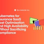 Kubernetes for Insurance SaaS: Cost Optimisation and High Availability Without Sacrificing Compliance